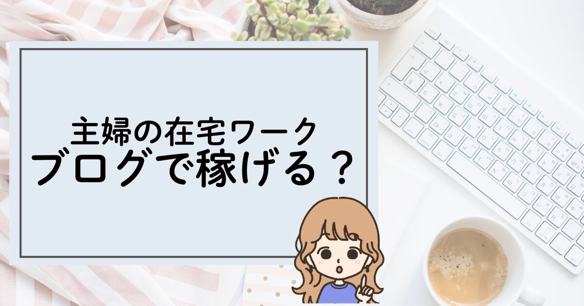 主婦の在宅ワーク：ブログで稼げる？